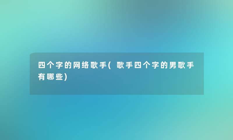 四个字的网络歌手(歌手四个字的男歌手有哪些)