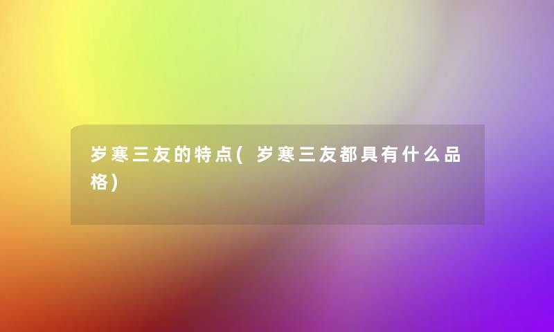 岁寒三友的特点(岁寒三友都具有什么品格)