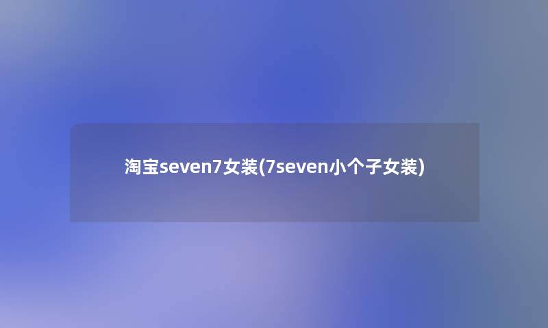 淘宝seven7女装(7seven小个子女装)