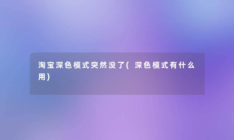 淘宝深色模式突然没了(深色模式有什么用)