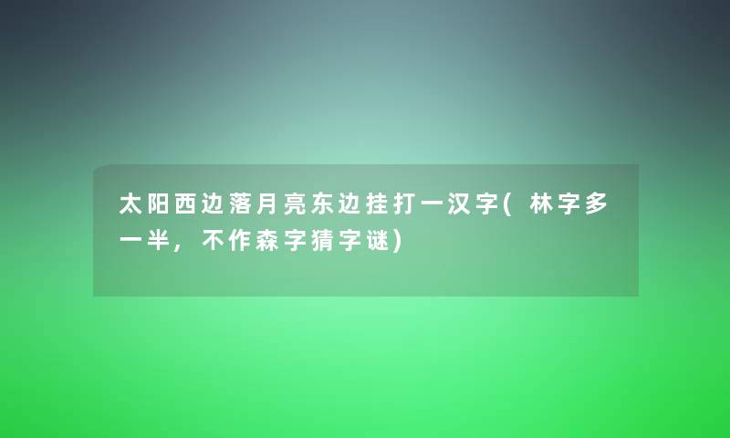 太阳西边落月亮东边挂打一汉字(林字多一半,不作森字猜字谜)