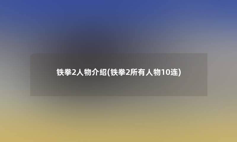 铁拳2人物介绍(铁拳2所有人物10连)