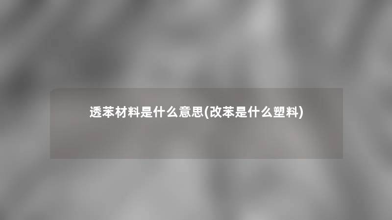 透苯材料是什么意思(改苯是什么塑料)