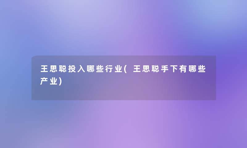 王思聪投入哪些行业(王思聪手下有哪些产业)