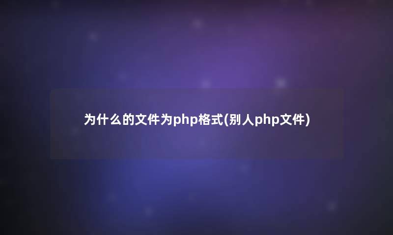 为什么的文件为php格式(别人php文件)