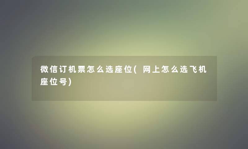 微信订机票怎么选座位(网上怎么选飞机座位号)