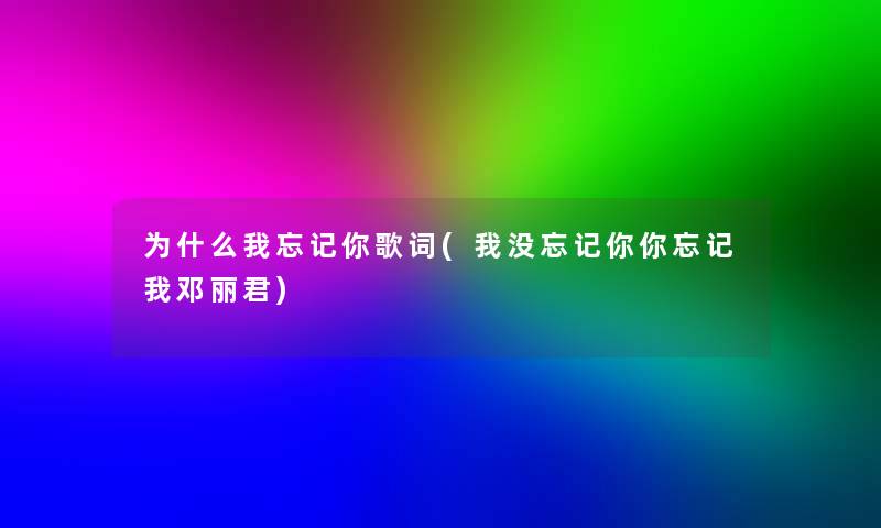 为什么我忘记你歌词(我没忘记你你忘记我邓丽君)