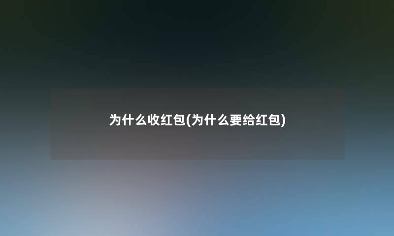 为什么收红包(为什么要给红包)