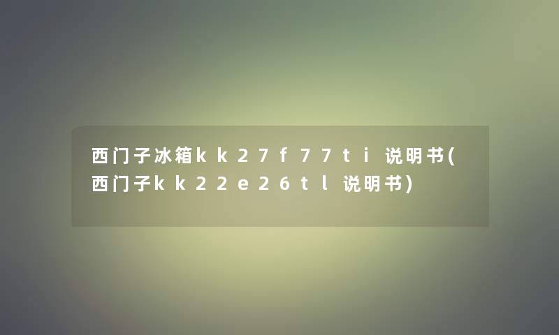 西门子冰箱kk27f77ti说明书(西门子kk22e26tl说明书)