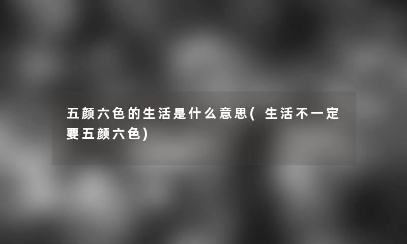 五颜六色的生活是什么意思(生活不一定要五颜六色)