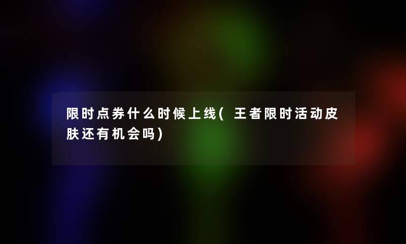 限时点券什么时候上线(王者限时活动皮肤还有机会吗)