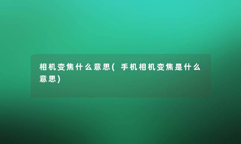 相机变焦什么意思(手机相机变焦是什么意思)