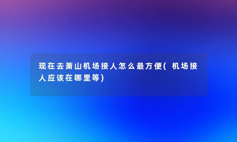 去萧山机场接人怎么方便(机场接人应该在哪里等)