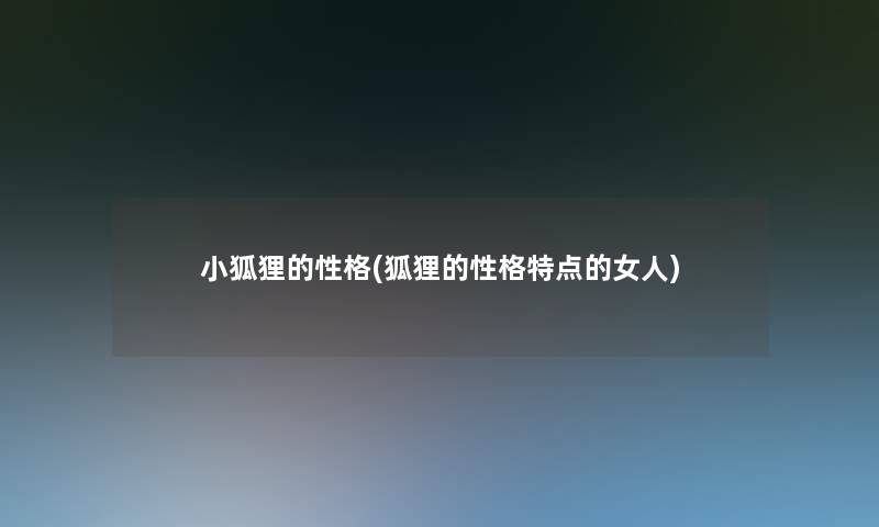 小狐狸的性格(狐狸的性格特点的女人)