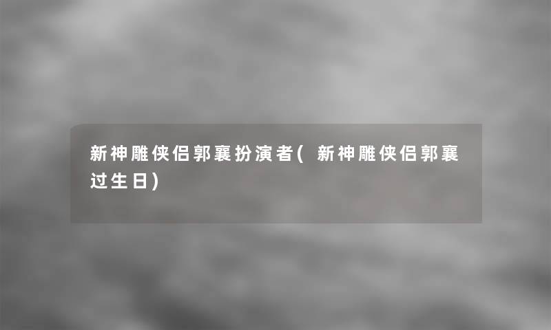 新神雕侠侣郭襄扮演者(新神雕侠侣郭襄过生日)