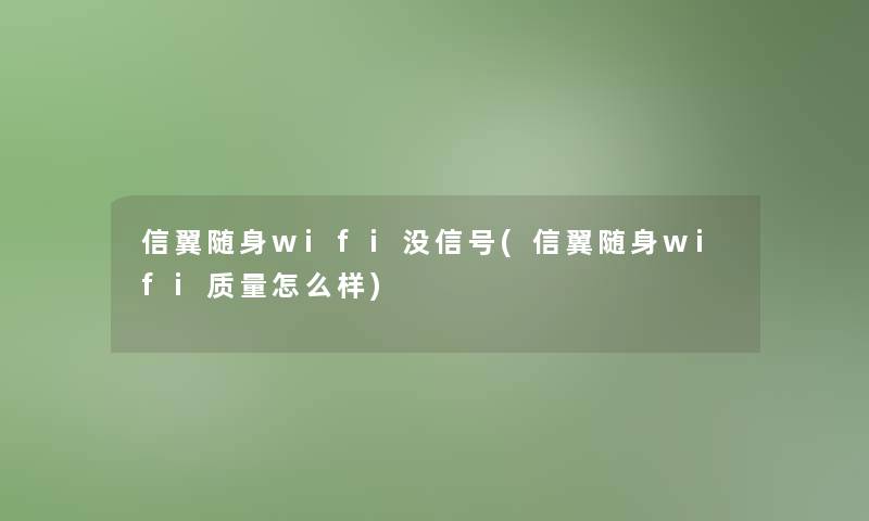 信翼随身wifi没信号(信翼随身wifi质量怎么样)