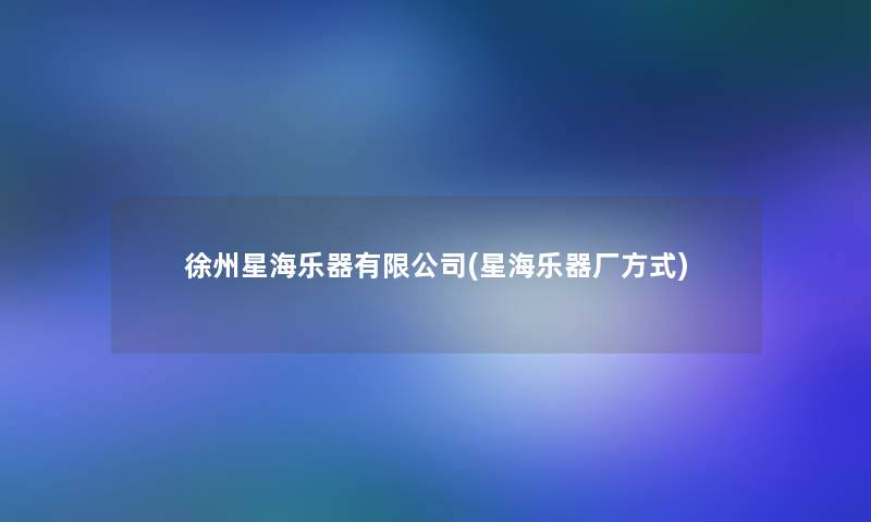 徐州星海乐器有限公司(星海乐器厂方式)