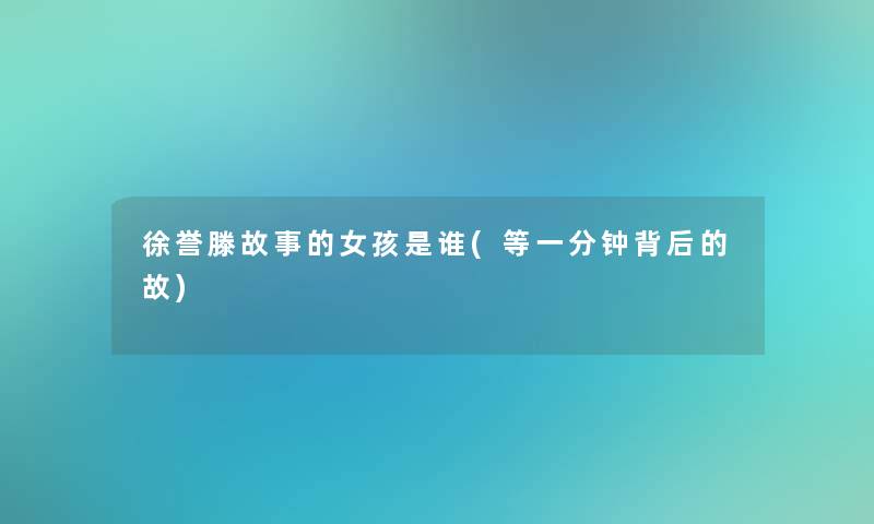 徐誉滕故事的女孩是谁(等一分钟背后的故)