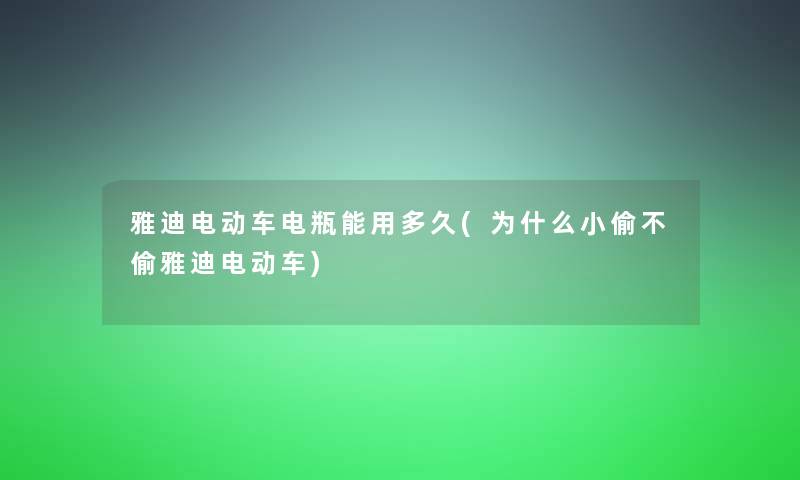 雅迪电动车电瓶能用多久(为什么小偷不偷雅迪电动车)