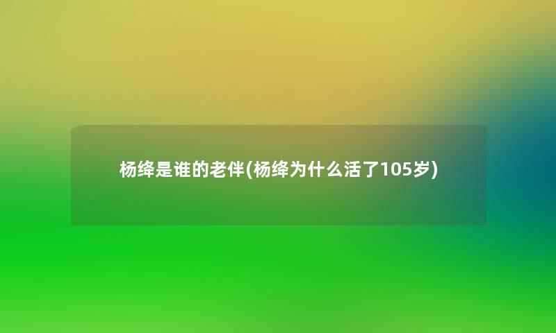 杨绛是谁的老伴(杨绛为什么活了105岁)