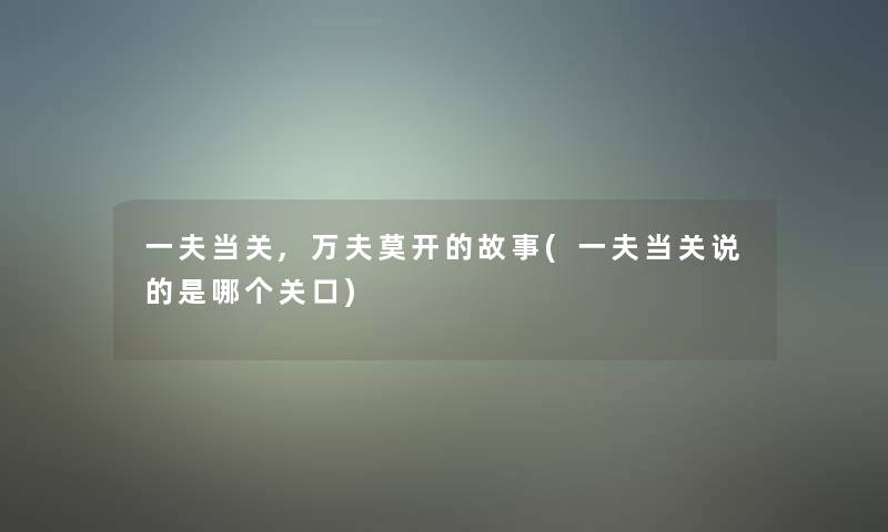 一夫当关,万夫莫开的故事(一夫当关说的是哪个关口)