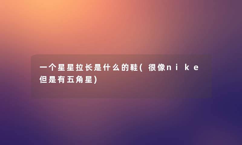 一个星星拉长是什么的鞋(很像nike但是有五角星)