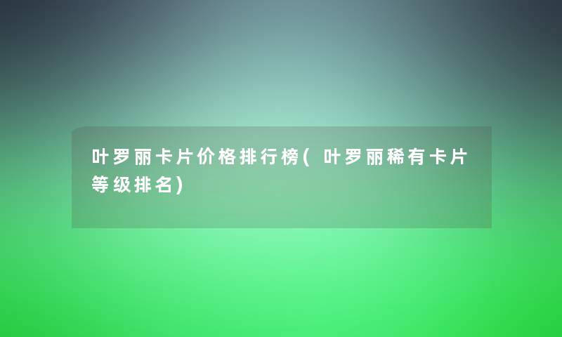 叶罗丽卡片价格整理榜(叶罗丽稀有卡片等级推荐)