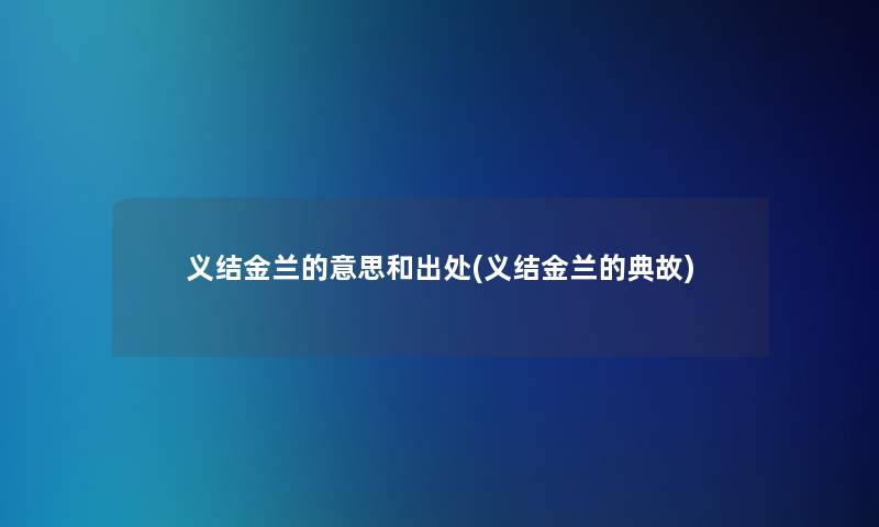 义结金兰的意思和出处(义结金兰的典故)