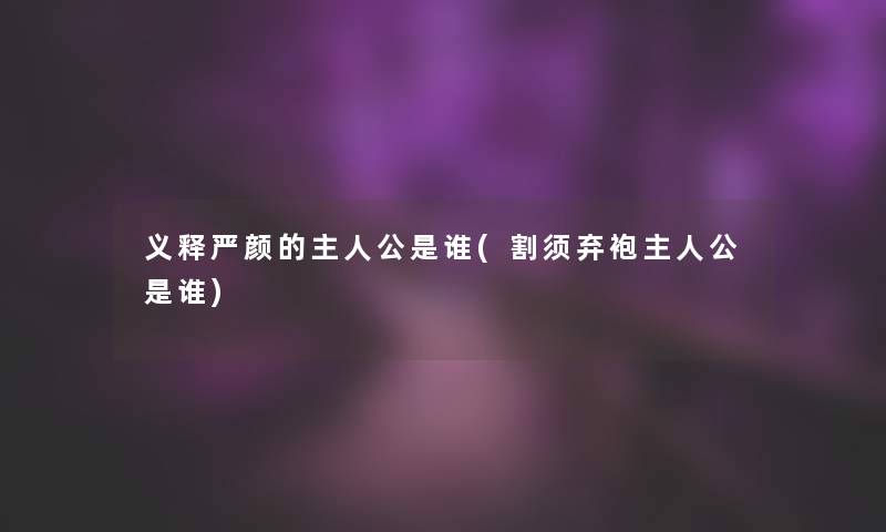 义释严颜的主人公是谁(割须弃袍主人公是谁)