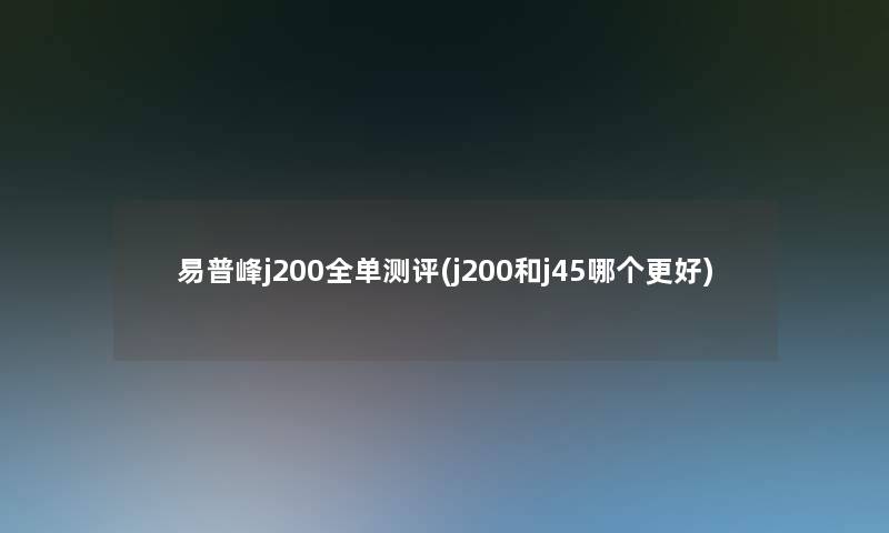 易普峰j200全单测评(j200和j45哪个更好)