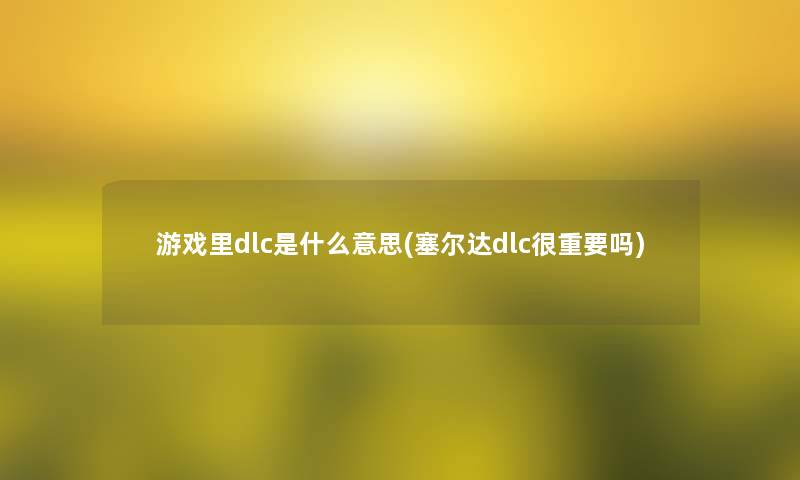 游戏里dlc是什么意思(塞尔达dlc很重要吗)