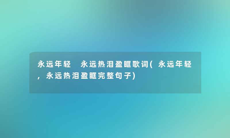 永远年轻 永远热泪盈眶歌词(永远年轻,永远热泪盈眶完整句子)