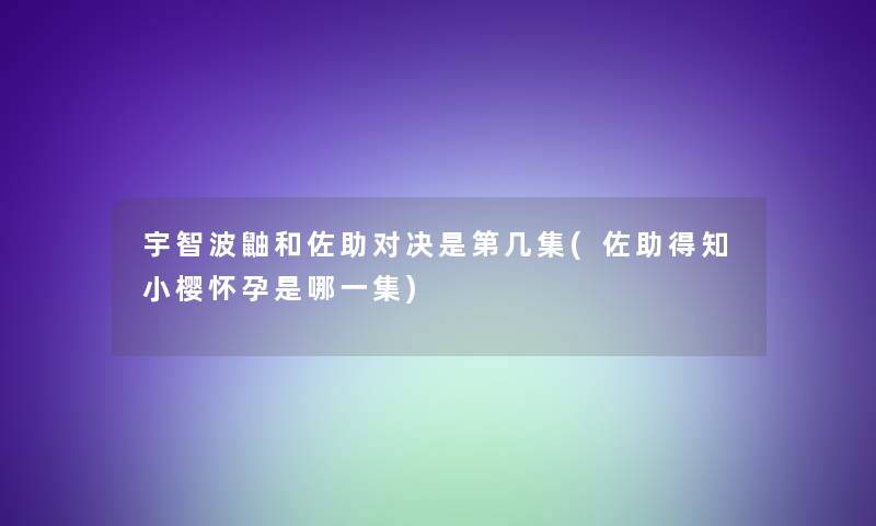 宇智波鼬和佐助对决是第几集(佐助得知小樱怀孕是哪一集)