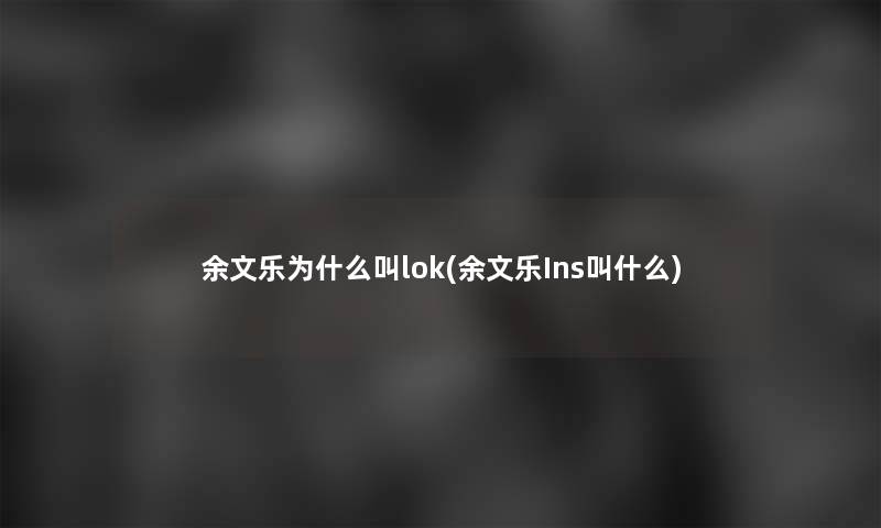 余文乐为什么叫lok(余文乐Ins叫什么)