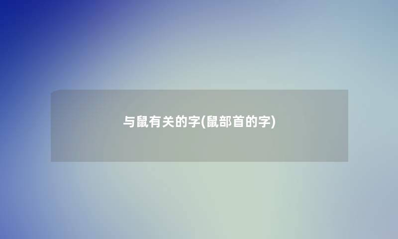 与鼠有关的字(鼠部首的字)