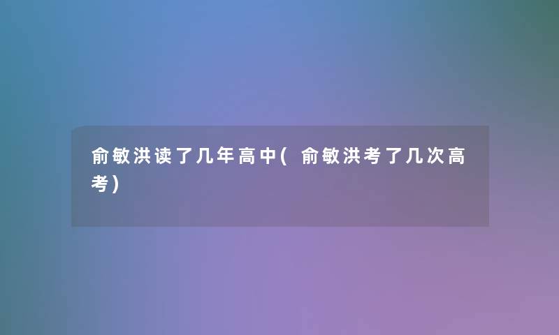 俞敏洪读了几年高中(俞敏洪考了几次高考)