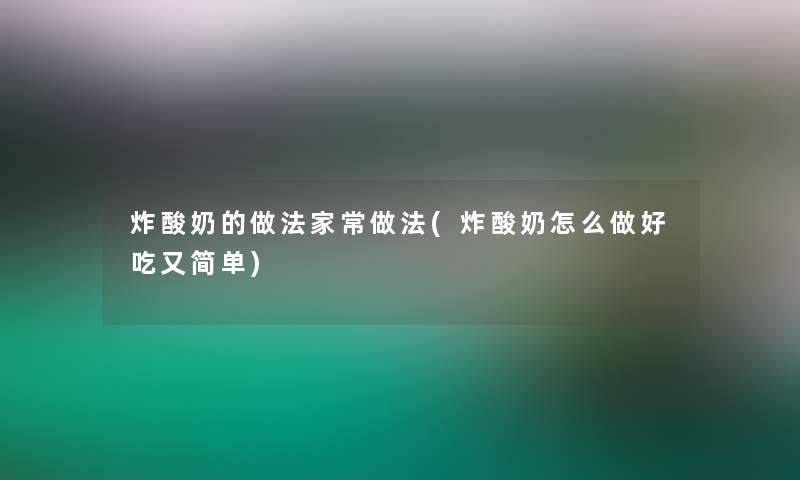 炸酸奶的做法家常做法(炸酸奶怎么做好吃又简单)