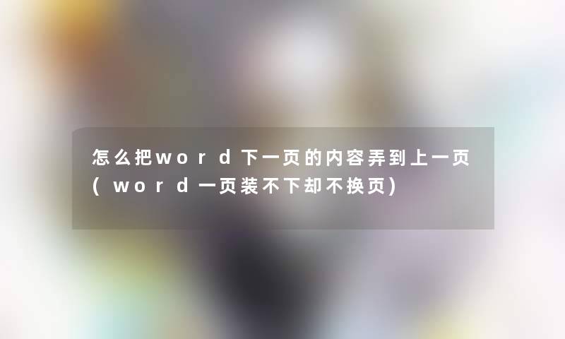 怎么把word下一页的内容弄到上一页(word一页装不下却不换页)