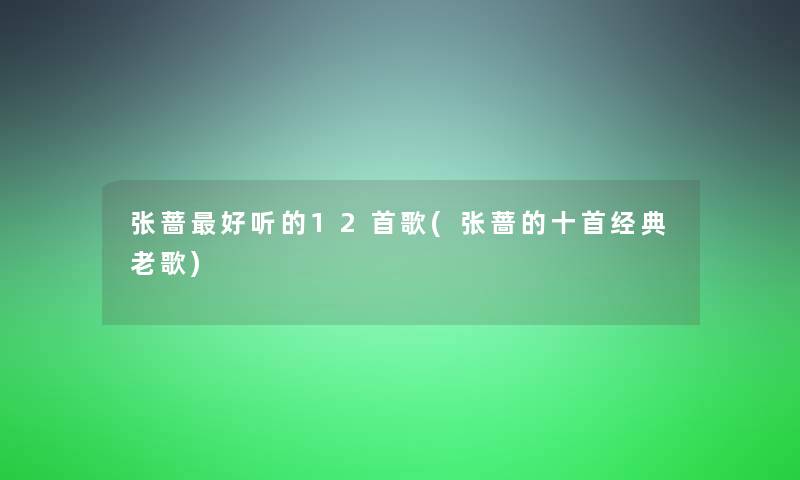 张蔷好听的12首歌(张蔷的十首经典老歌)