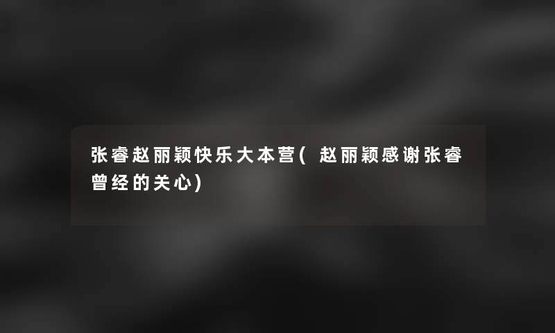 张睿赵丽颖快乐大本营(赵丽颖感谢张睿曾经的关心)