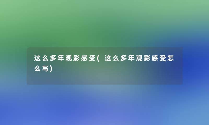 这么多年观影感受(这么多年观影感受怎么写)