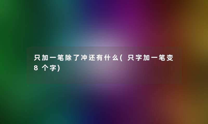 只加一笔除了冲还有什么(只字加一笔变8个字)