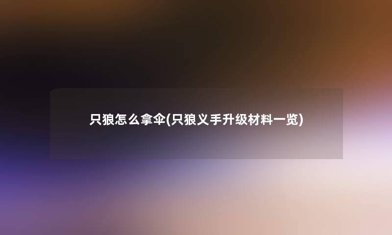 只狼怎么拿伞(只狼义手升级材料一览)