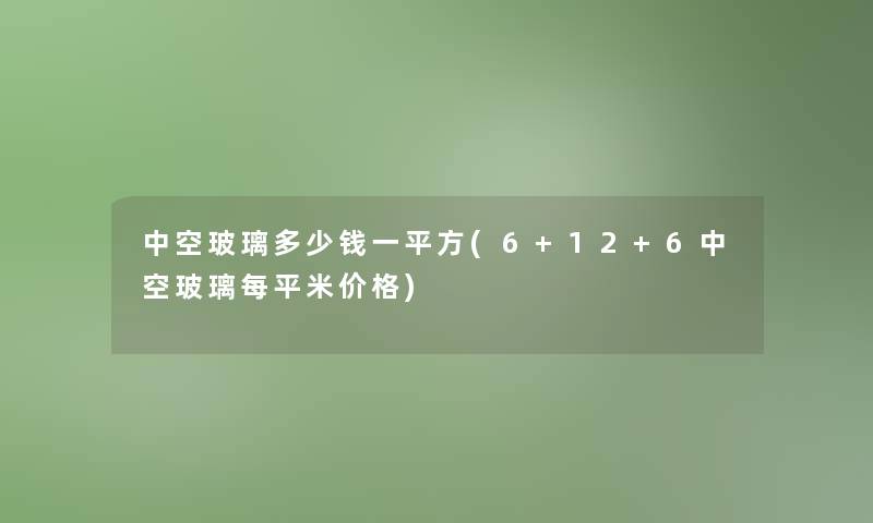 中空玻璃多少钱一平方(6+12+6中空玻璃每平米价格)