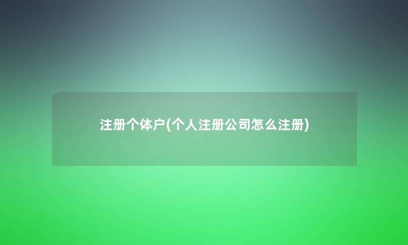 注册个体户(个人注册公司怎么注册)