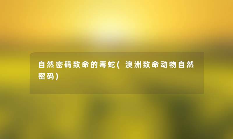 自然密码致命的毒蛇(澳洲致命动物自然密码)