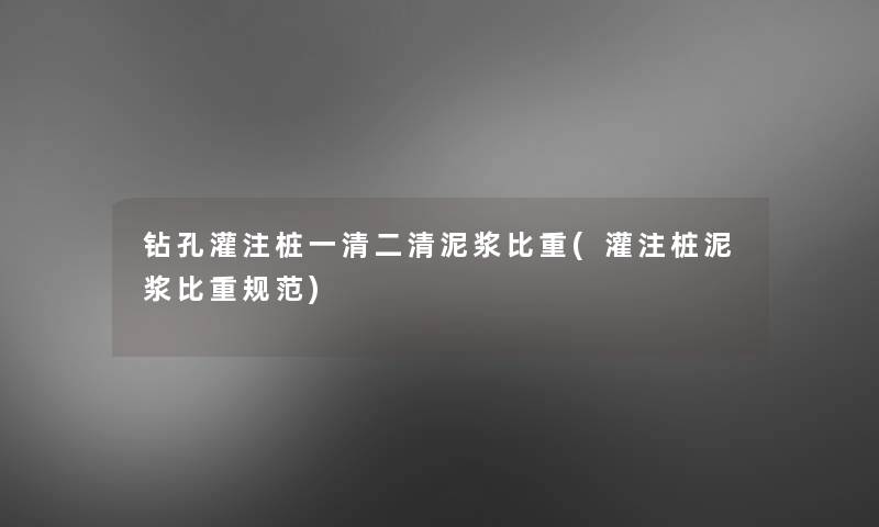 钻孔灌注桩一清二清泥浆比重(灌注桩泥浆比重规范)