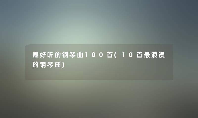 好听的钢琴曲几首(10首浪漫的钢琴曲)