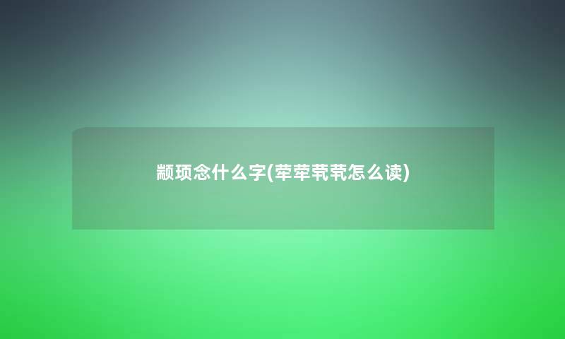 颛顼念什么字(荦荦茕茕怎么读)