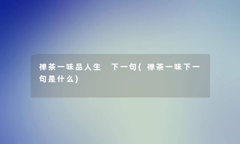 禅茶一味品人生 下一句(禅茶一味下一句是什么)